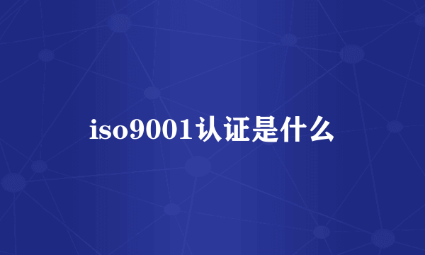 iso9001认证是什么