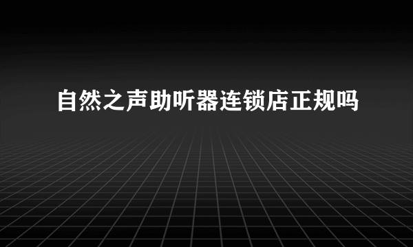 自然之声助听器连锁店正规吗