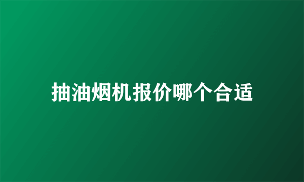 抽油烟机报价哪个合适