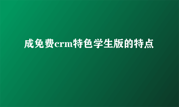 成免费crm特色学生版的特点