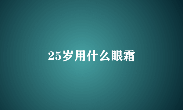 25岁用什么眼霜