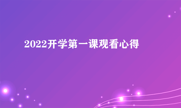 2022开学第一课观看心得