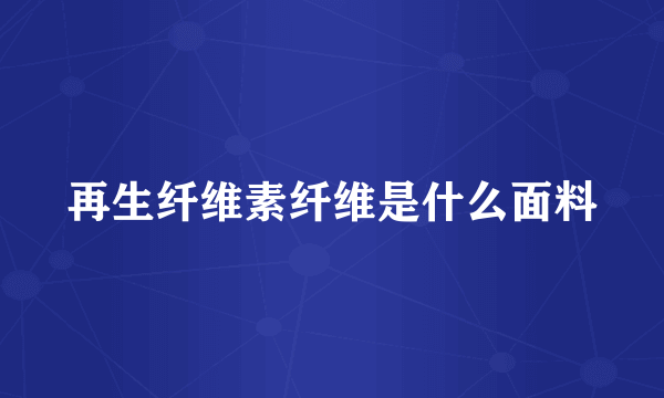 再生纤维素纤维是什么面料