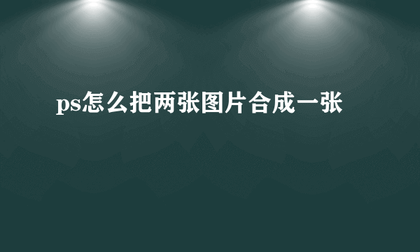 ps怎么把两张图片合成一张