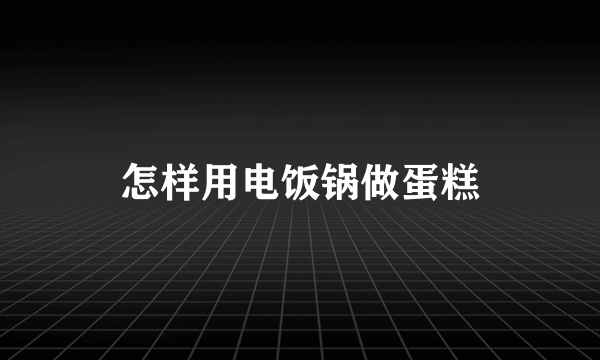 怎样用电饭锅做蛋糕