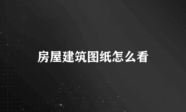 房屋建筑图纸怎么看