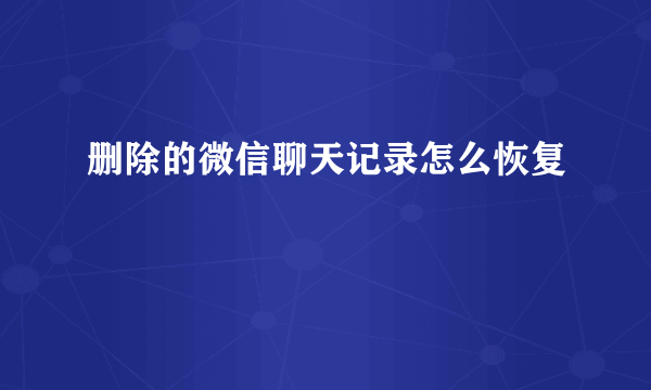 删除的微信聊天记录怎么恢复