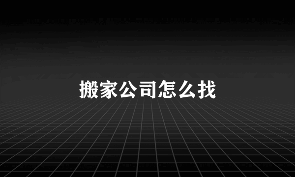 搬家公司怎么找