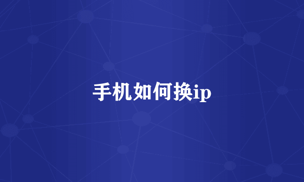 手机如何换ip