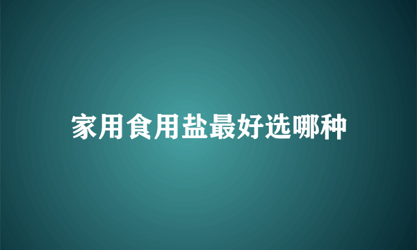 家用食用盐最好选哪种