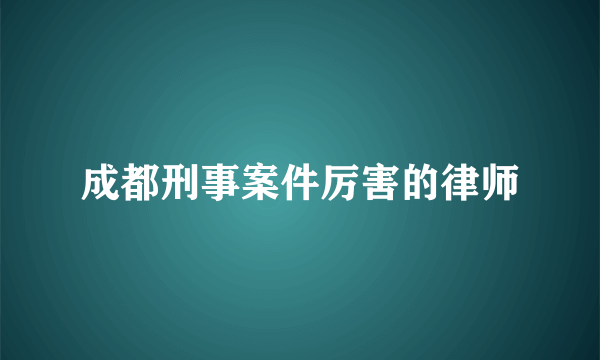 成都刑事案件厉害的律师