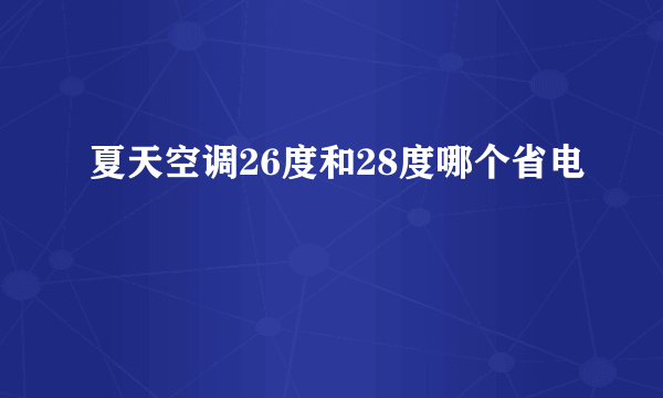 夏天空调26度和28度哪个省电