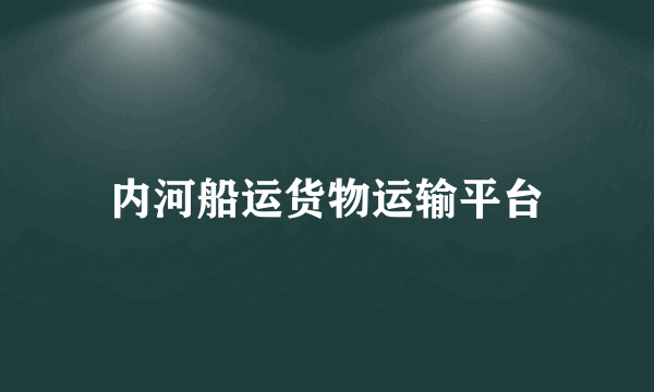 内河船运货物运输平台