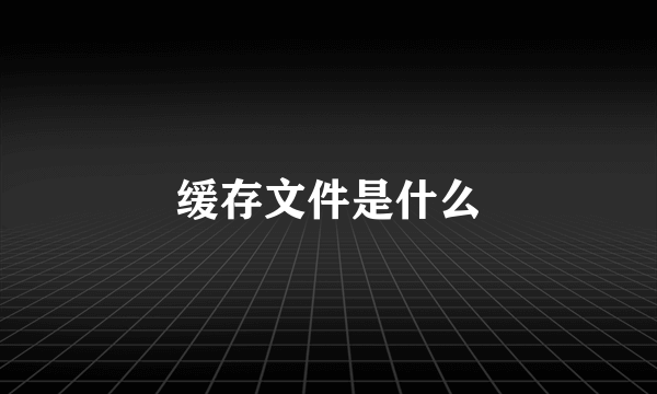 缓存文件是什么