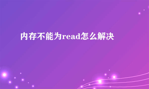 内存不能为read怎么解决