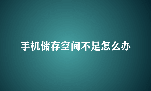 手机储存空间不足怎么办