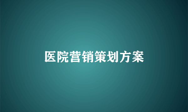 医院营销策划方案