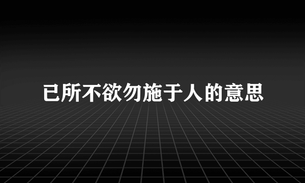 已所不欲勿施于人的意思