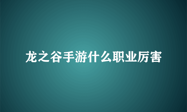 龙之谷手游什么职业厉害