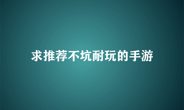 求推荐不坑耐玩的手游