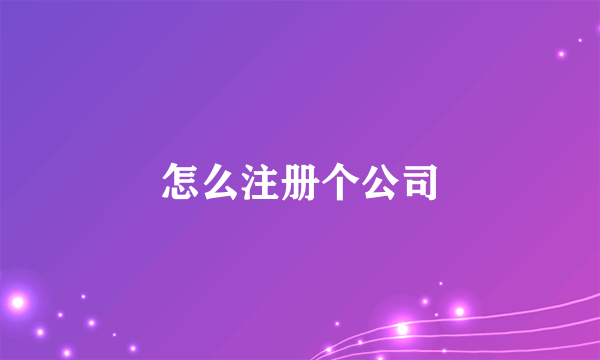 怎么注册个公司