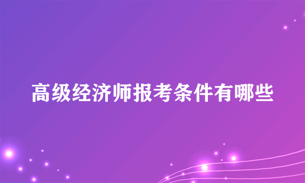 高级经济师报考条件有哪些