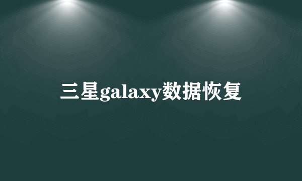 三星galaxy数据恢复