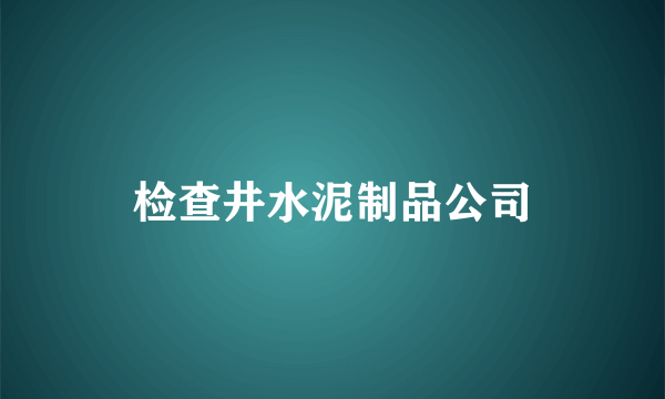 检查井水泥制品公司