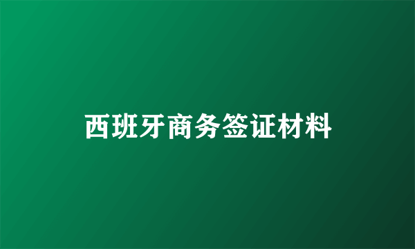 西班牙商务签证材料