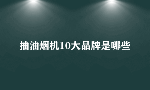 抽油烟机10大品牌是哪些