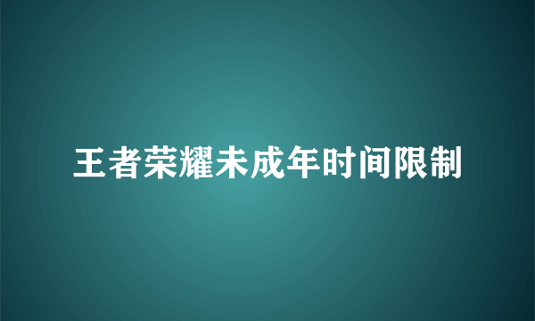 王者荣耀未成年时间限制