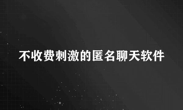 不收费刺激的匿名聊天软件