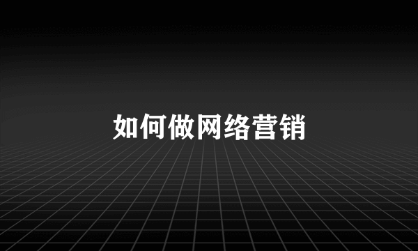 如何做网络营销