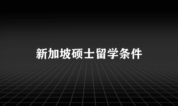 新加坡硕士留学条件