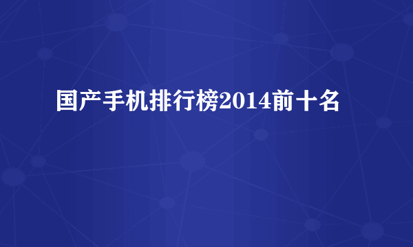 国产手机排行榜2014前十名