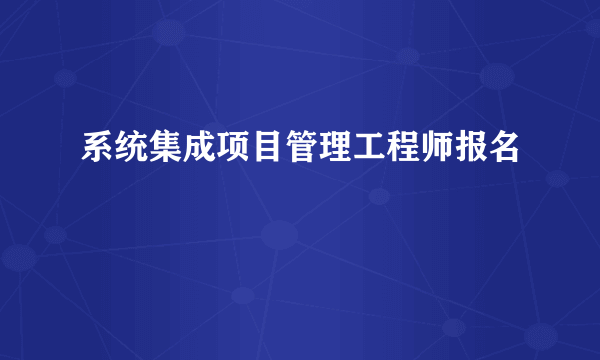 系统集成项目管理工程师报名