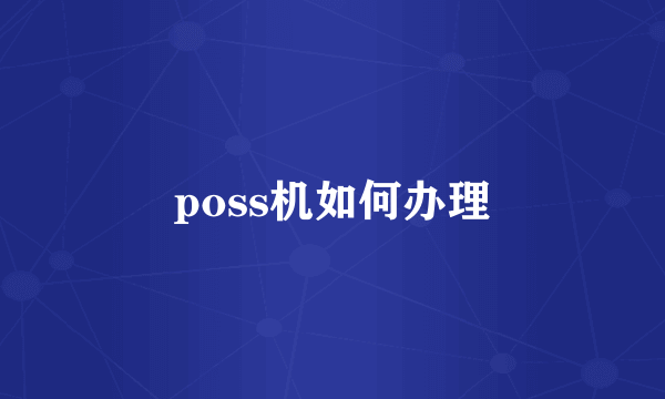 poss机如何办理