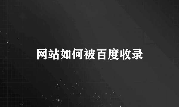 网站如何被百度收录