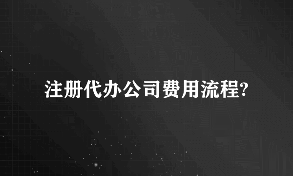 注册代办公司费用流程?