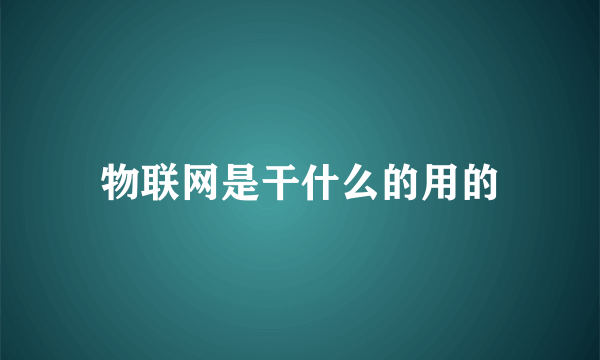 物联网是干什么的用的