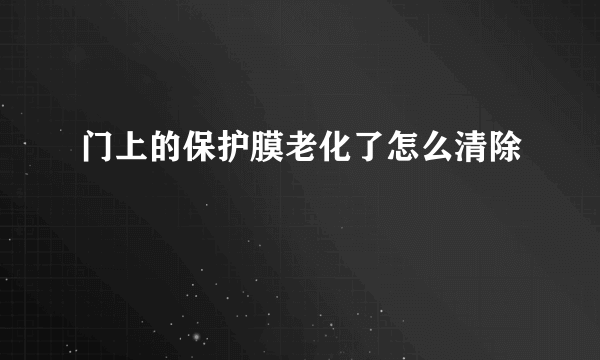 门上的保护膜老化了怎么清除