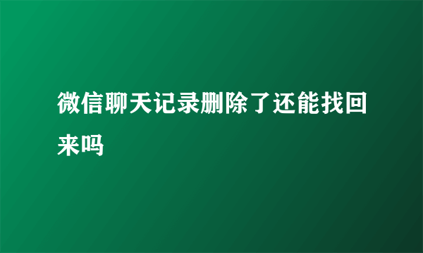 微信聊天记录删除了还能找回来吗