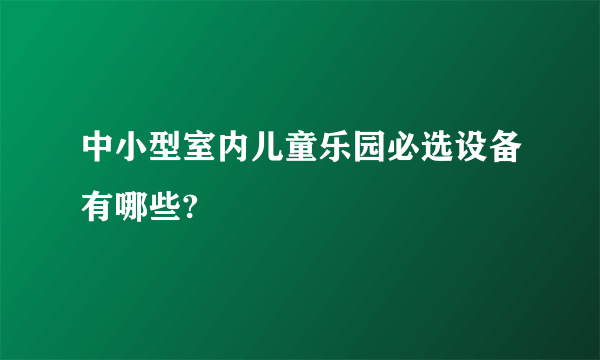 中小型室内儿童乐园必选设备有哪些?