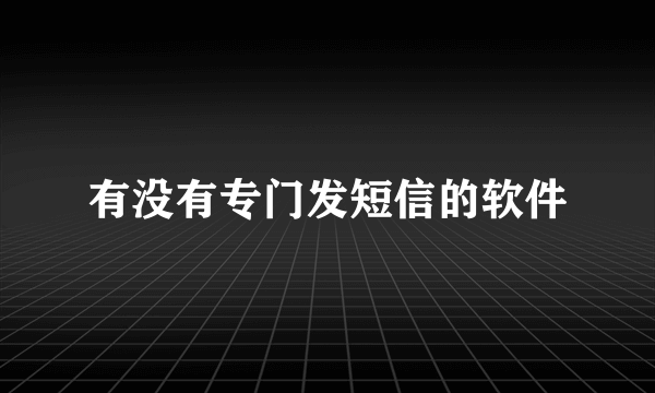 有没有专门发短信的软件