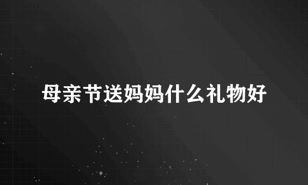 母亲节送妈妈什么礼物好