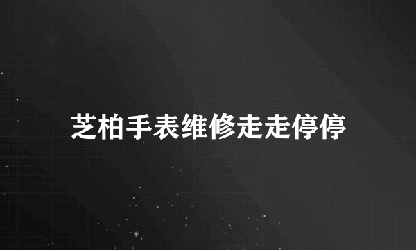 芝柏手表维修走走停停