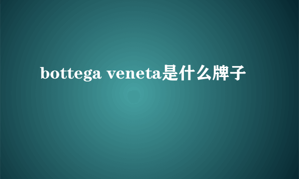 bottega veneta是什么牌子