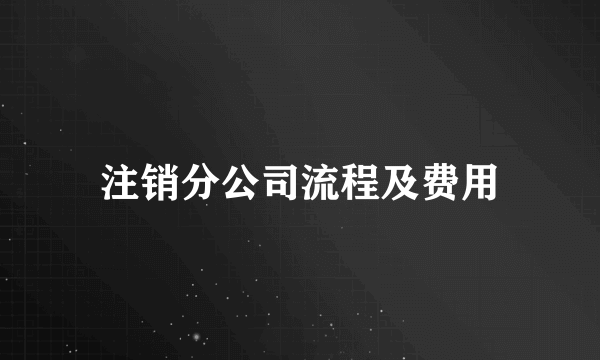 注销分公司流程及费用