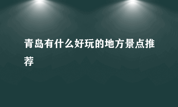 青岛有什么好玩的地方景点推荐