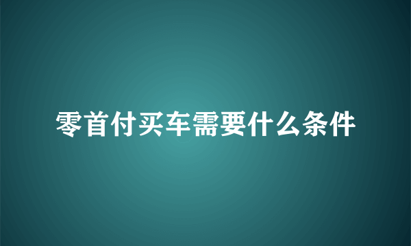 零首付买车需要什么条件